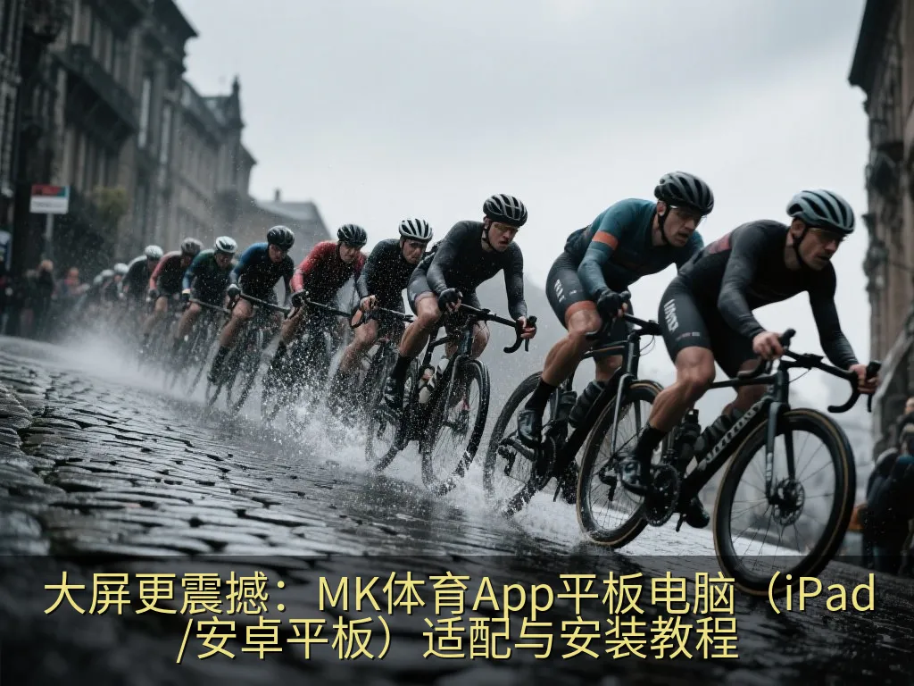 大屏更震撼：MK体育App平板电脑（iPad/安卓平板）适配与安装教程
